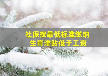 社保按最低标准缴纳 生育津贴低于工资